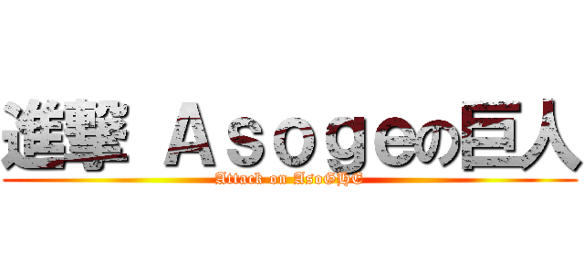 進撃 Ａｓｏｇｅの巨人 (Attack on AsoGHE)