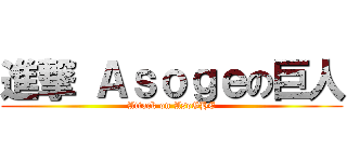 進撃 Ａｓｏｇｅの巨人 (Attack on AsoGHE)