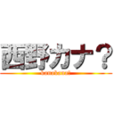 西野カナ？ (kanakana？)