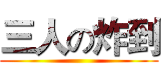 三人の炸到 ()