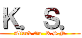 Ｋ．Ｓ． (Attack On  K.S.N)