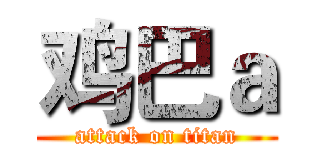 鸡巴ａ (attack on titan)