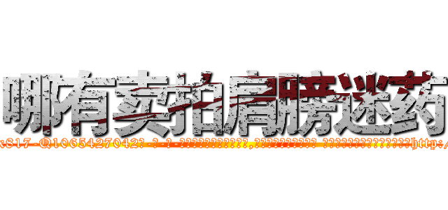 哪有卖拍肩膀迷药 (哪有卖拍肩膀迷药【电-话151x68344x817-Q1065427042元-吉-药-业】我们做的是长期生意,靠的是老客户长期支持 哪有卖拍肩膀迷药在发表了一篇http://sngk.net/HNFs10

参考消息网我们做的是长期生意,靠的是老客户长期支持也许我们早该意识到，就连鲍勃·霍斯金斯（金球奖戏剧类电影男主角 
)