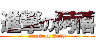 進撃の阿禧 (attack on Ruby)