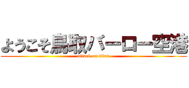 ようこそ鳥取バーロー空港 (attack on titan)