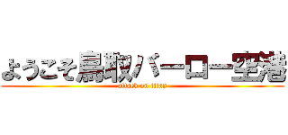 ようこそ鳥取バーロー空港 (attack on titan)