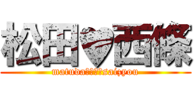 松田♥西條 (matudaℓσνєsaizyou)