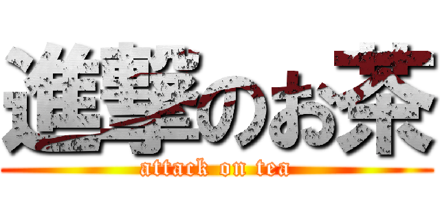 進撃のお茶 (attack on tea)