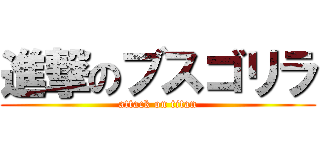 進撃のブスゴリラ (attack on titan)