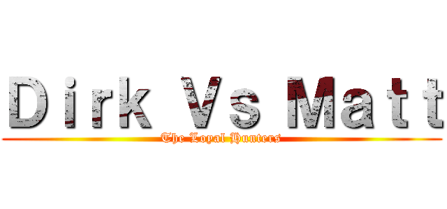 Ｄｉｒｋ Ｖｓ Ｍａｔｔ (The Loyal Hunters)