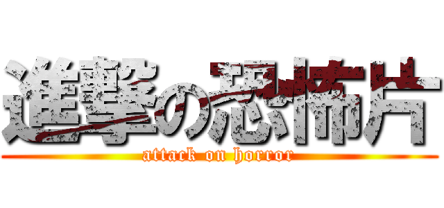 進撃の恐怖片 (attack on horror)
