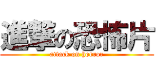 進撃の恐怖片 (attack on horror)