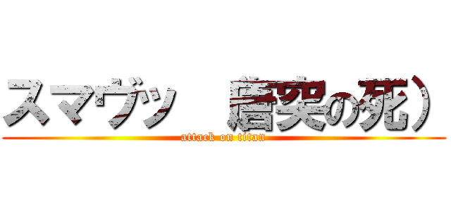 スマヴッ （唐突の死） (attack on titan)