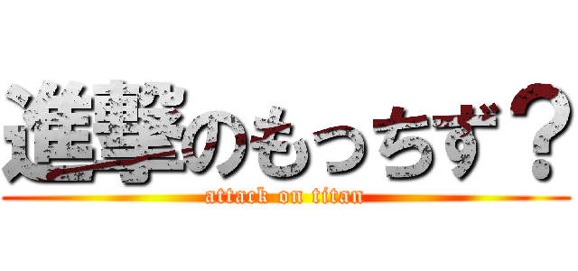 進撃のもっちず？ (attack on titan)