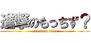 進撃のもっちず？ (attack on titan)