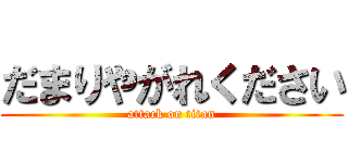 だまりやがれください (attack on titan)