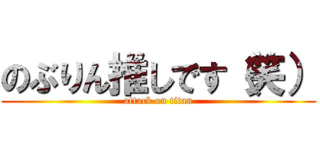 のぶりん推しです（笑） (attack on titan)