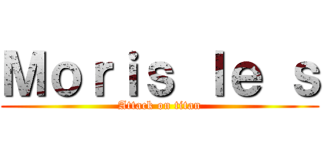 Ｍｏｒｉｓ ｌｅ ｓ (Attack on titan)