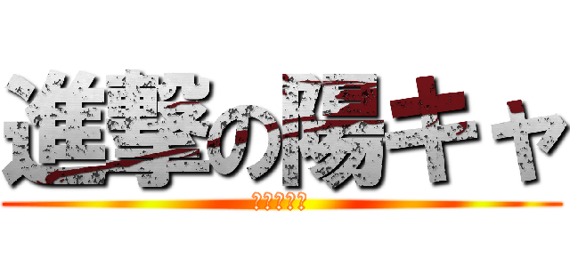 進撃の陽キャ (陰キャ死亡)