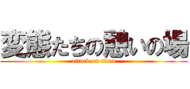 変態たちの憩いの場 (attack on titan)