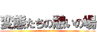 変態たちの憩いの場 (attack on titan)
