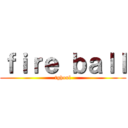 ｆｉｒｅ ｂａｌｌ (tghoul)