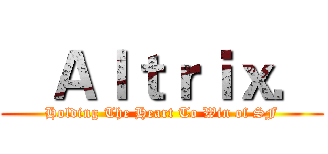    Ａｌｔｒｉｘ． (Holding The Heart To Win of SF)