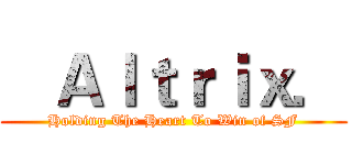    Ａｌｔｒｉｘ． (Holding The Heart To Win of SF)