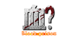 血狱 (Blood prison)