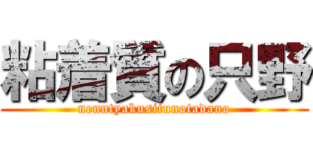 粘着質の只野 (nenntyakusitunotadano)