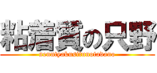 粘着質の只野 (nenntyakusitunotadano)