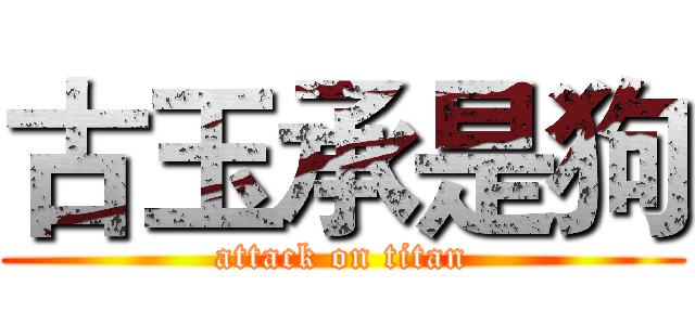 古玉承是狗 (attack on titan)