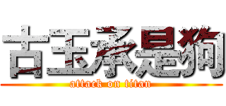 古玉承是狗 (attack on titan)