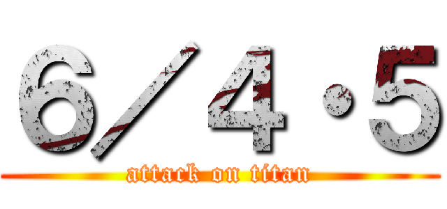 ６／４・５ (attack on titan)