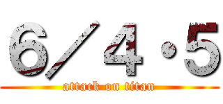 ６／４・５ (attack on titan)