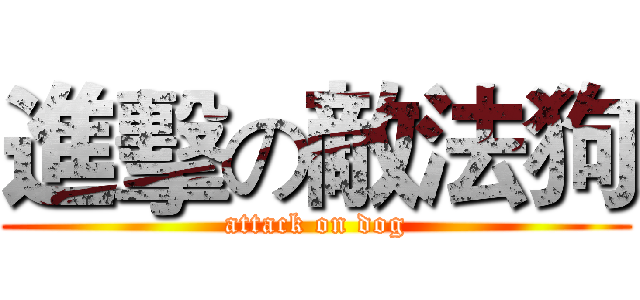 進擊の敵法狗 (attack on dog)
