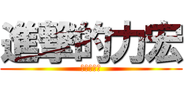 進撃的力宏 (進擊的力宏)