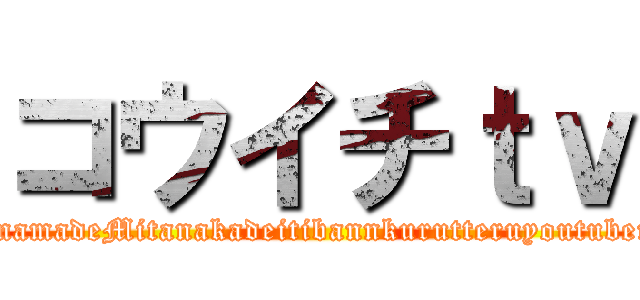コウイチｔｖ (imamadeMitanakadeitibannkurutteruyoutuber)