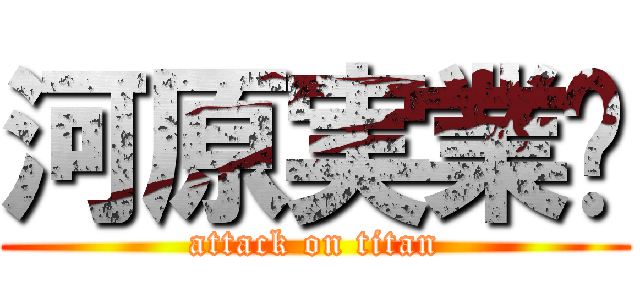 河原実業㍿ (attack on titan)