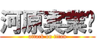 河原実業㍿ (attack on titan)