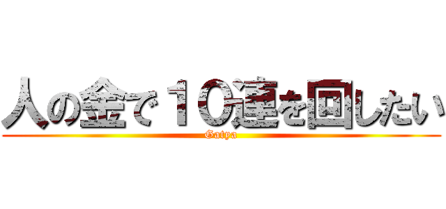 人の金で１０連を回したい (Gatya)
