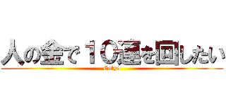 人の金で１０連を回したい (Gatya)