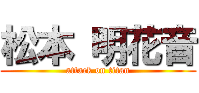 松本 明花音 (attack on titan)