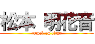 松本 明花音 (attack on titan)