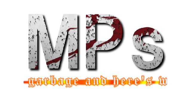 ＭＰｓ (are garbage and here's why)