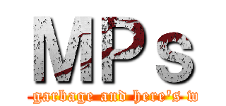 ＭＰｓ (are garbage and here's why)