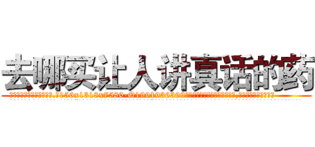 去哪买让人讲真话的药 (去哪买让人讲真话的药【电.话156x1318x7580-Q1991936399鑫宏药业】我们做的是长期生意,靠的是老客户长期支持
参考消息网2月20日报道 韩媒称，“剩女多、离婚率高的城市，房价一定会上涨。”这是中国经济学家金岩石2016年12月参加在上海举行的房地产相关论坛时说的话。
)
