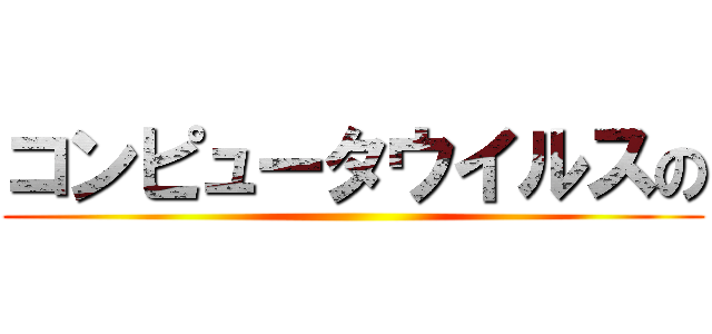 コンピュータウイルスの ()