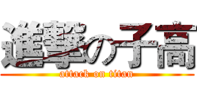 進撃の子高 (attack on titan)