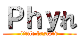 Ｐｈｙれ (little bastard)